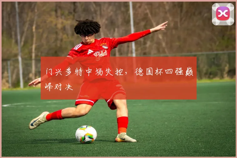 门兴多特中场失控，德国杯四强巅峰对决
