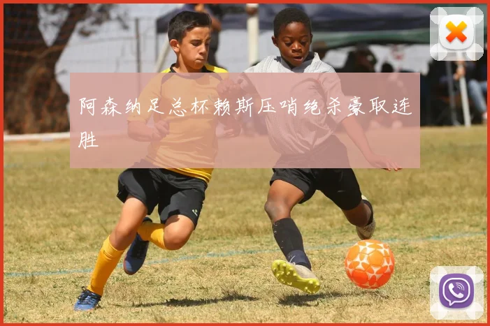阿森纳足总杯赖斯压哨绝杀豪取连胜