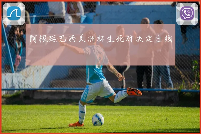 阿根廷巴西美洲杯生死对决定出线