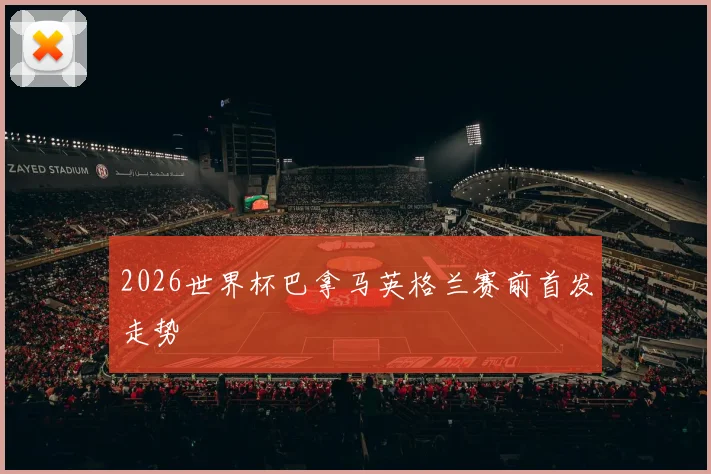 2026世界杯巴拿马英格兰赛前首发走势