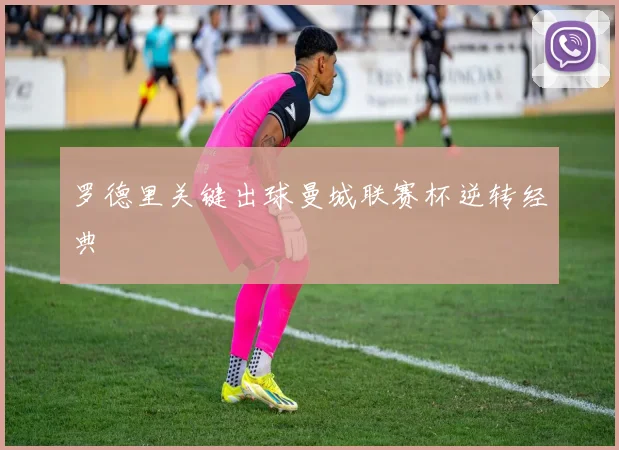 罗德里关键出球曼城联赛杯逆转经典