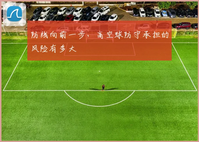 防线向前一步，高空球防守承担的风险有多大