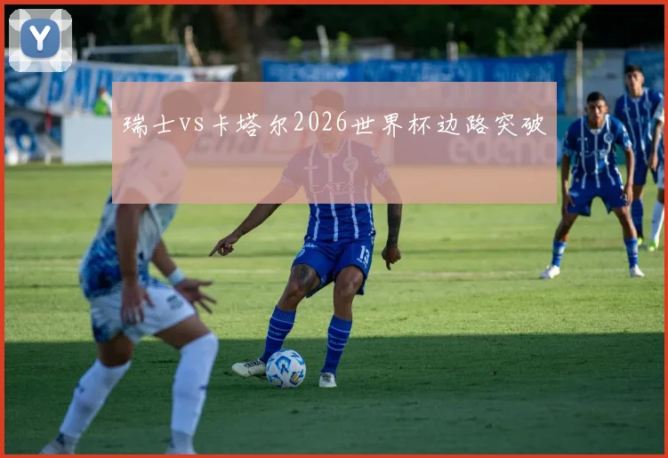 瑞士vs卡塔尔2026世界杯边路突破