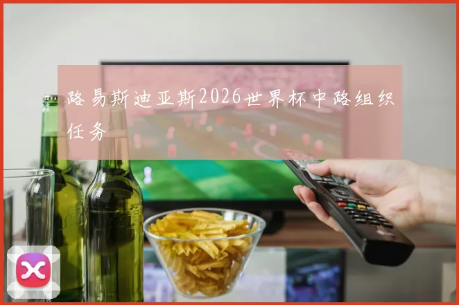路易斯迪亚斯2026世界杯中路组织任务