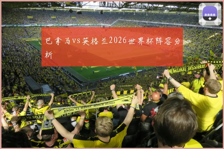 巴拿马vs英格兰2026世界杯阵容分析