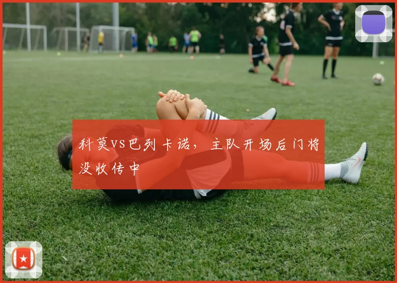 科莫vs巴列卡诺,主队开场后门将没收传中