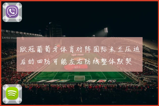 欧冠葡萄牙体育对阵国际米兰压迫后的回防可能左右防线整体默契