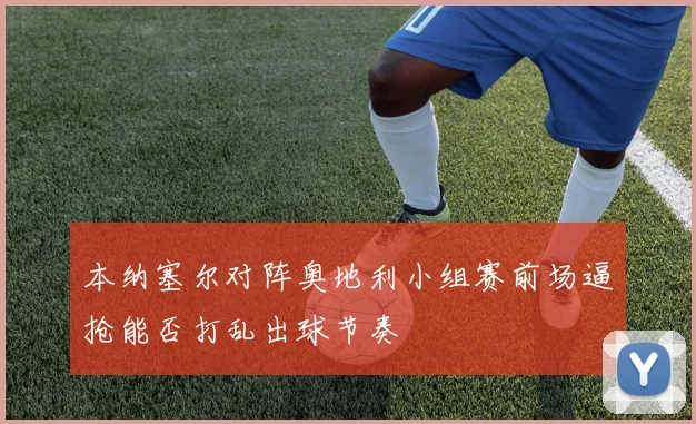 本纳塞尔对阵奥地利小组赛前场逼抢能否打乱出球节奏