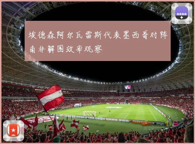 埃德森阿尔瓦雷斯代表墨西哥对阵南非解围效率观察