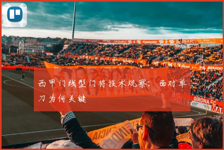 西甲门线型门将技术观察:面对单刀为何关键