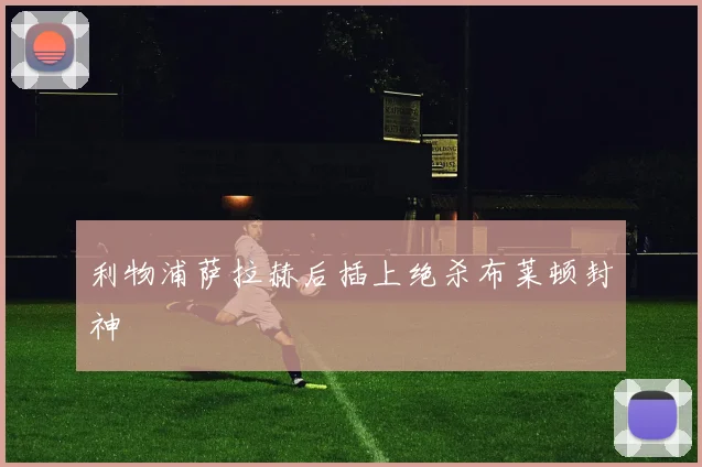 利物浦萨拉赫后插上绝杀布莱顿封神