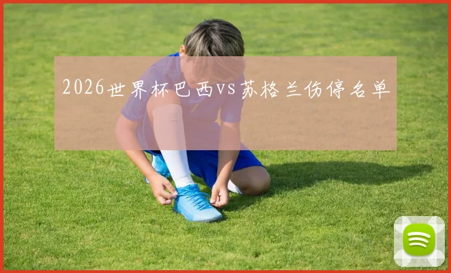 2026世界杯巴西vs苏格兰伤停名单
