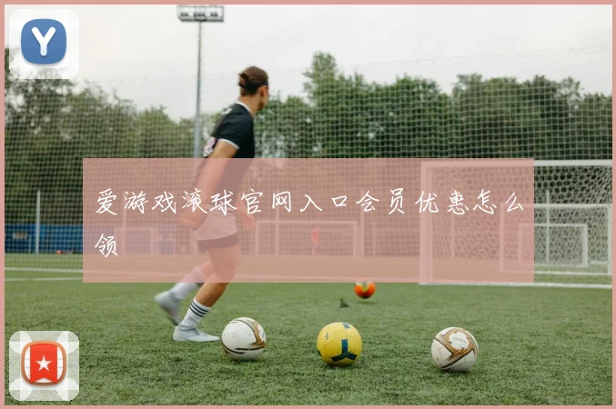 爱游戏滚球官网入口会员优惠怎么领
