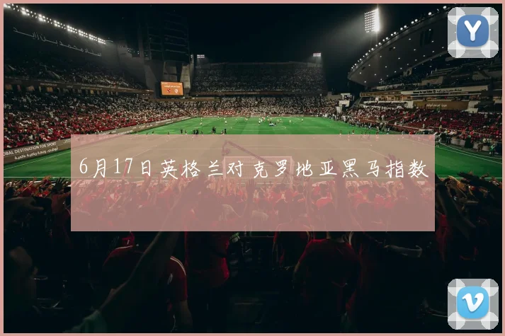 6月17日英格兰对克罗地亚黑马指数