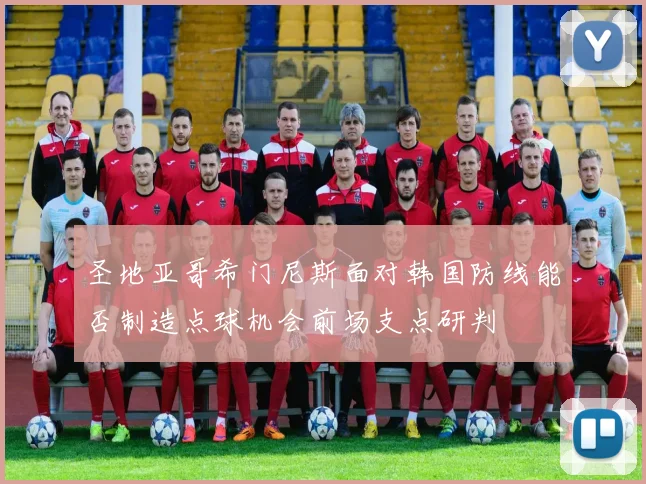 圣地亚哥希门尼斯面对韩国防线能否制造点球机会前场支点研判