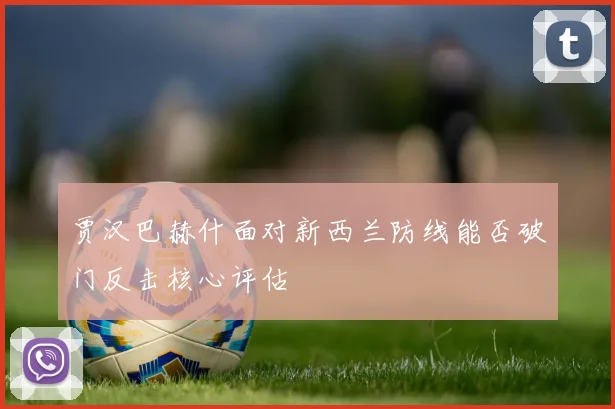 贾汉巴赫什面对新西兰防线能否破门反击核心评估