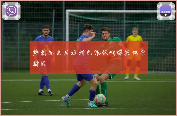 热刺先丢后追姆巴佩双响爆发绝杀瞬间