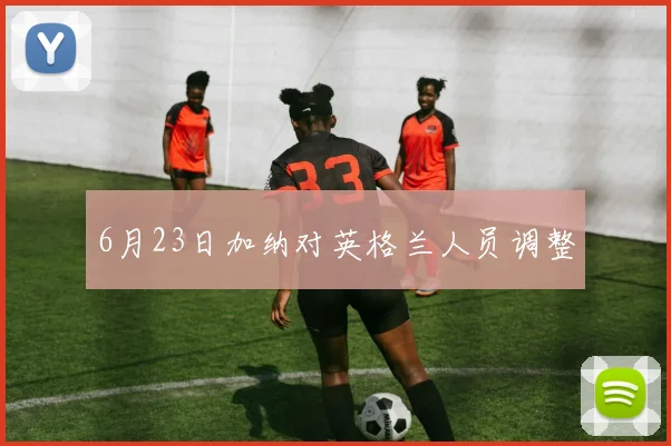 6月23日加纳对英格兰人员调整