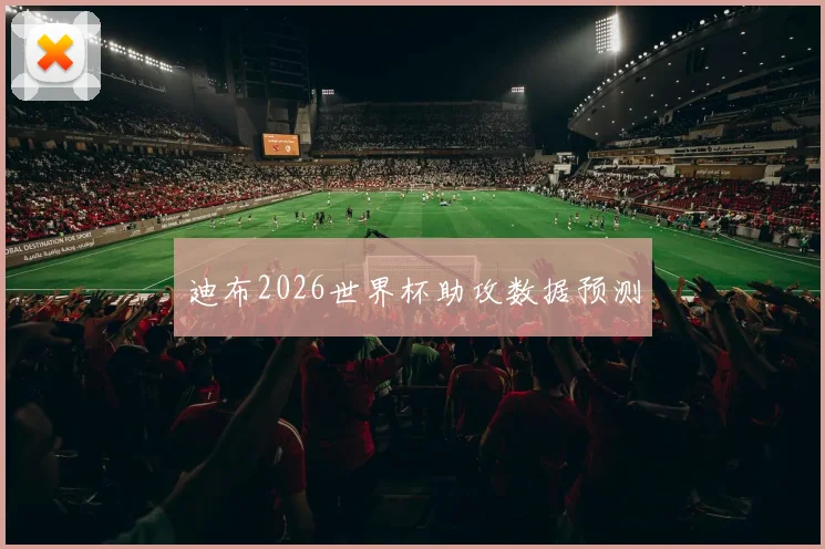 迪布2026世界杯助攻数据预测