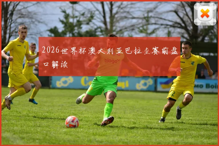 2026世界杯澳大利亚巴拉圭赛前盘口解读
