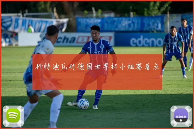 科特迪瓦对德国世界杯小组赛看点
