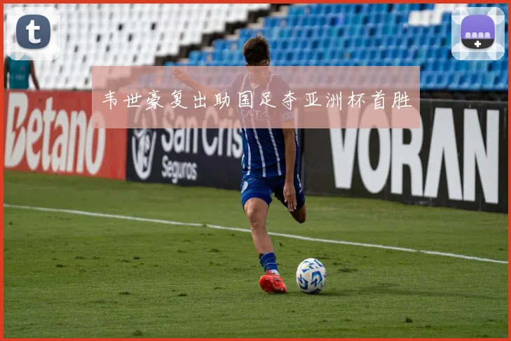 韦世豪复出助国足夺亚洲杯首胜