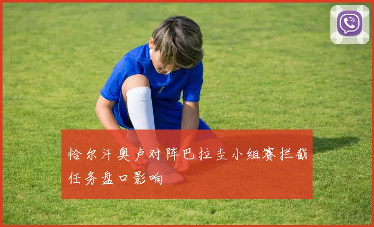 恰尔汗奥卢对阵巴拉圭小组赛拦截任务盘口影响