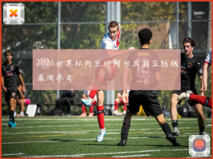 2026世界杯约旦对阿尔及利亚防线漏洞参考