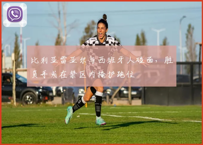 比利亚雷亚尔与西班牙人碰面,胜负手或在禁区内掩护跑位