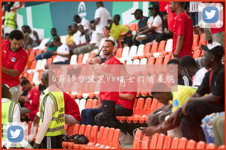6月18日波黑vs瑞士门将表现