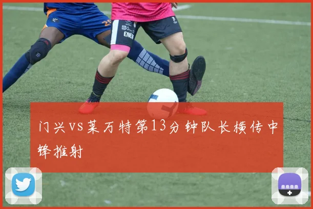 门兴vs莱万特第13分钟队长横传中锋推射
