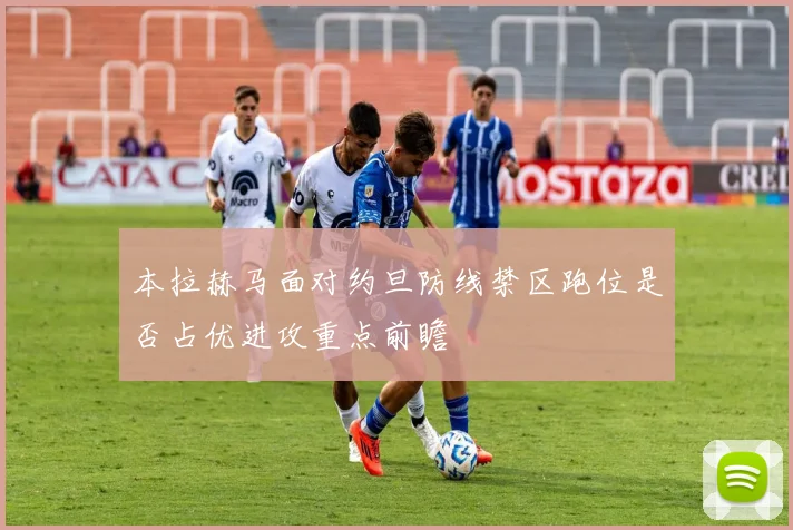 本拉赫马面对约旦防线禁区跑位是否占优进攻重点前瞻