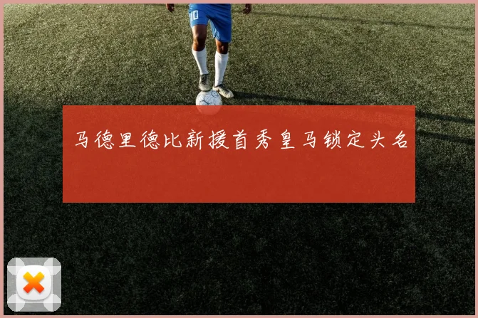 马德里德比新援首秀皇马锁定头名