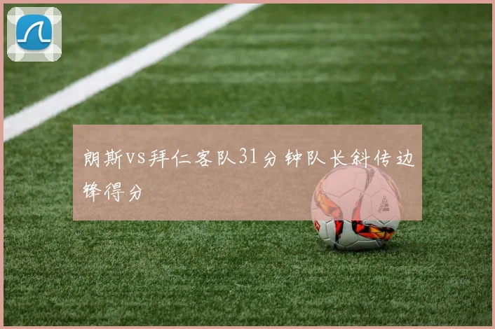 朗斯vs拜仁客队31分钟队长斜传边锋得分