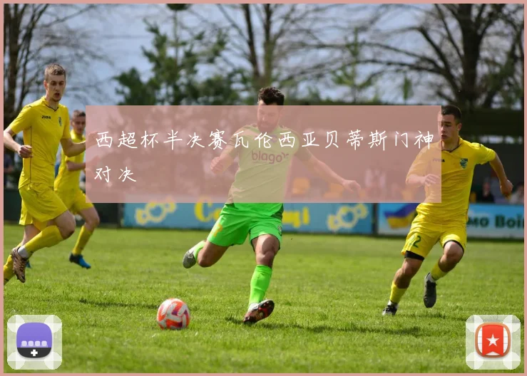 西超杯半决赛瓦伦西亚贝蒂斯门神对决