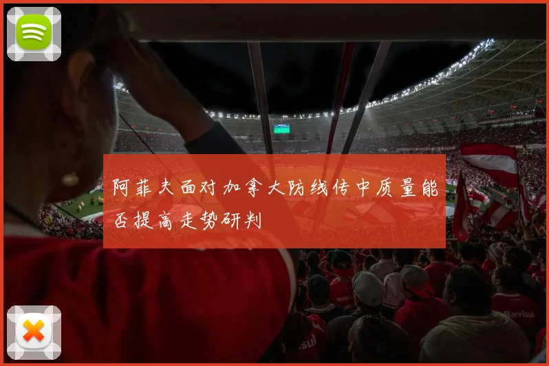 阿菲夫面对加拿大防线传中质量能否提高走势研判