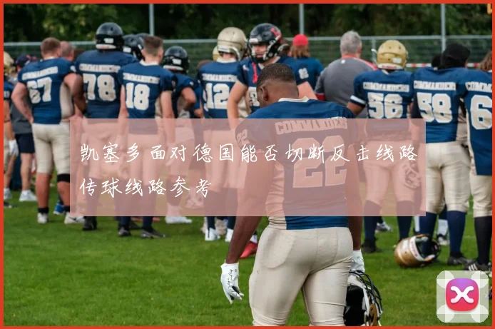 凯塞多面对德国能否切断反击线路传球线路参考