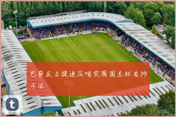 巴萨反击提速压哨突围国王杯名帅斗法