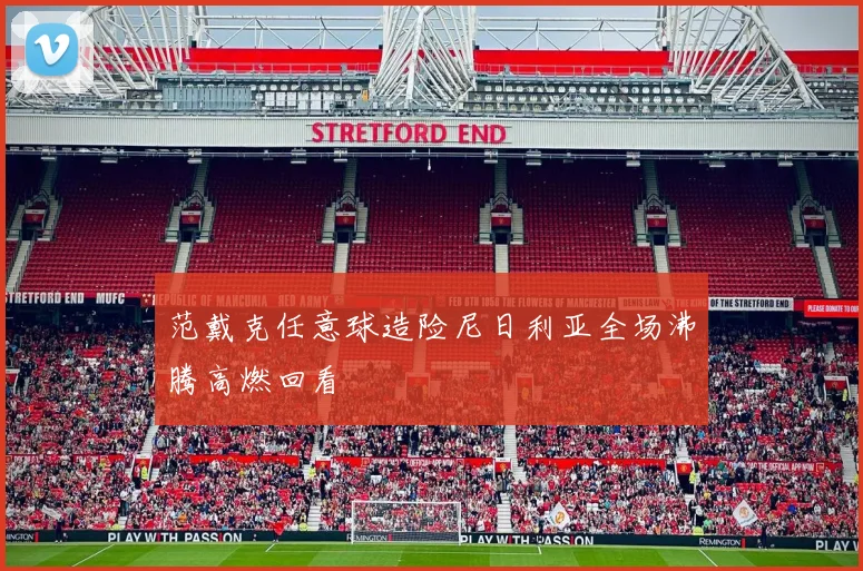 范戴克任意球造险尼日利亚全场沸腾高燃回看