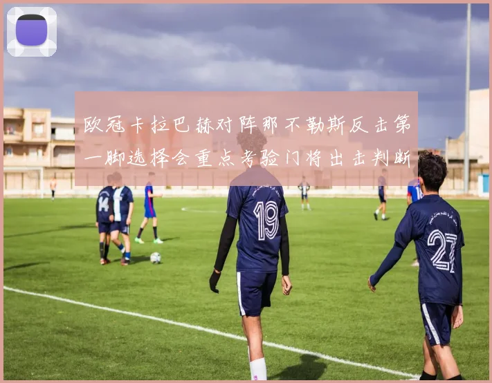 欧冠卡拉巴赫对阵那不勒斯反击第一脚选择会重点考验门将出击判断